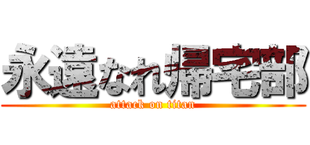 永遠なれ帰宅部 (attack on titan)