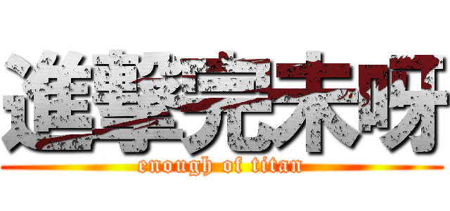 進撃完未呀 (enough of titan)