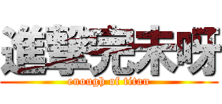 進撃完未呀 (enough of titan)