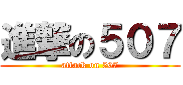 進撃の５０７ (attack on 507)