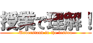 授業で理解！ (Understand in the lesson)
