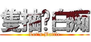 隻抽吧白痴 (Let\'s Battle)