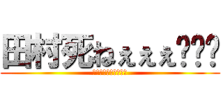 田村死ねぇぇぇ🖕👎️ (学校で嫌いな人です⇧)