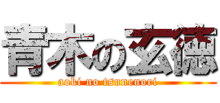 青木の玄徳 (aoki no tsunenori)