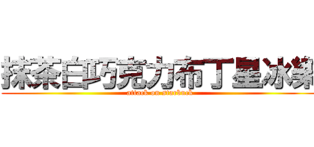 抹茶白巧克力布丁星冰樂 (attack on starbuck)