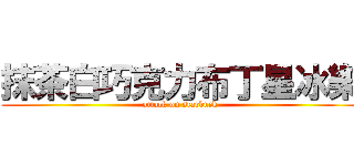 抹茶白巧克力布丁星冰樂 (attack on starbuck)