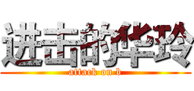 进击的华玲 (attack on b)
