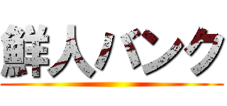 鮮人バンク ()