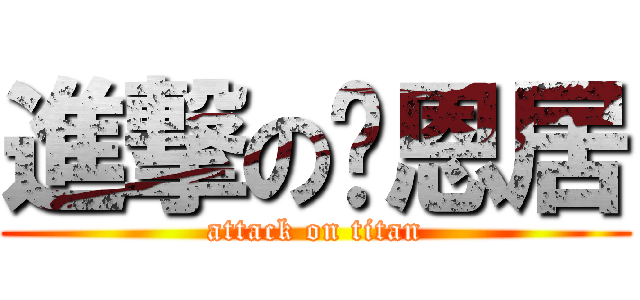 進撃の唉恩居 (attack on titan)
