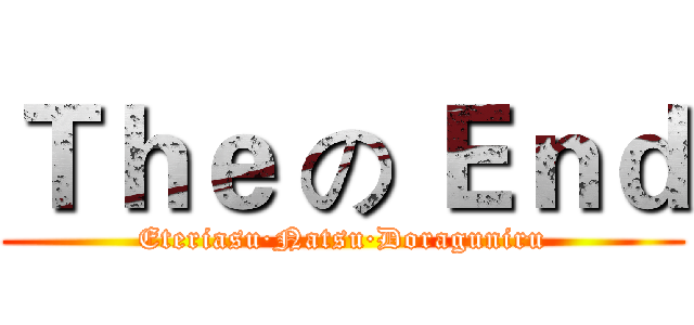 Ｔｈｅ の Ｅｎｄ (Eteriasu·Natsu·Doraguniru)