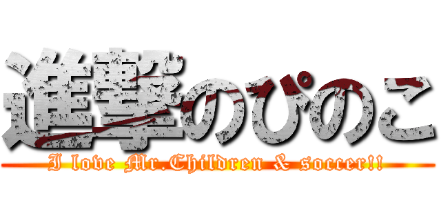 進撃のぴのこ (I love Mr.Children & soccer!!)