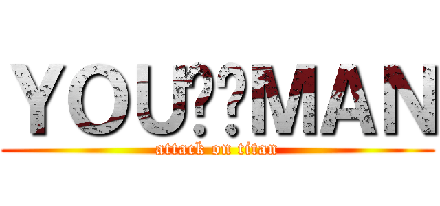 ＹＯＵ尬爹ＭＡＮ (attack on titan)