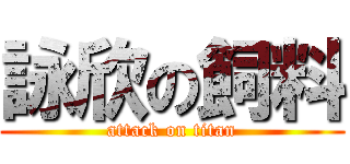 詠欣の飼料 (attack on titan)