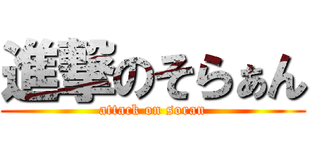 進撃のそらぁん (attack on soran)