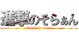 進撃のそらぁん (attack on soran)