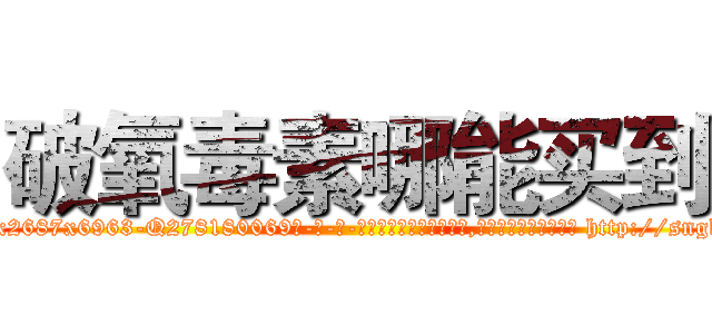 破氧毒素哪能买到 (破氧毒素哪能买到【电-186x2687x6963-Q278180069元-吉-药-业】我们做的是长期生意,靠的是老客户长期支持 http://sngk.net/evzKn8
)