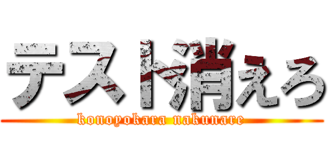 テスト消えろ (konoyokara nakunare)