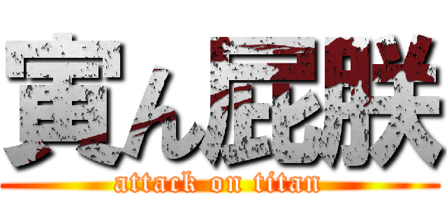 寅ん屁朕 (attack on titan)