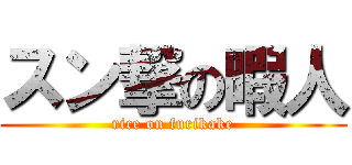 スン撃の暇人 (rice on furikake)