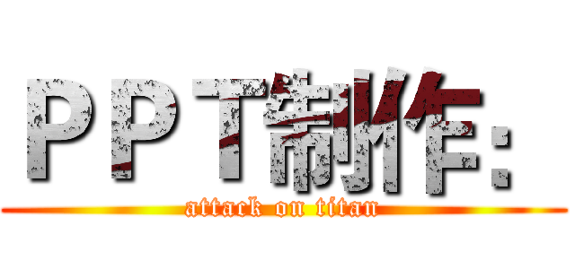 ＰＰＴ制作： (attack on titan)