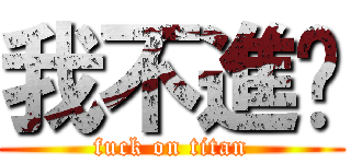 我不進擊 (fuck on titan)