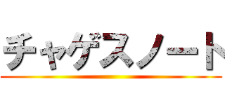 チャゲスノート ()