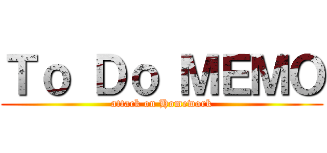 Ｔｏ Ｄｏ ＭＥＭＯ (attack on Homework)