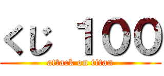 くじ １００ (attack on titan)