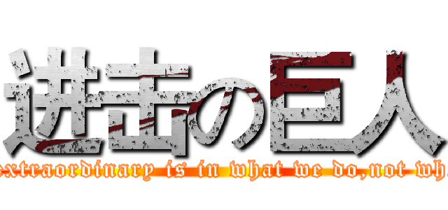 进击の巨人 (That the extraordinary is in what we do,not who we are.)