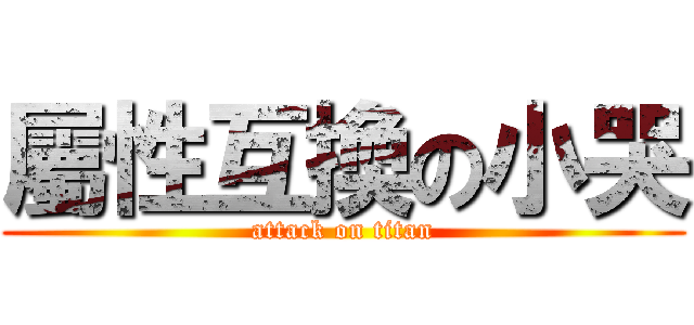 屬性互換の小哭 (attack on titan)