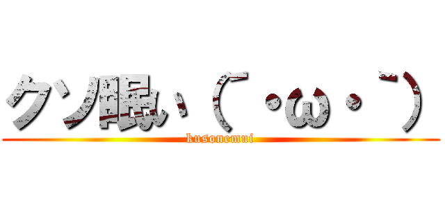 クソ眠い（´・ω・｀） (kusonemui)