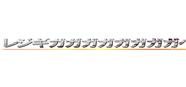 レジギガガガガガガガガヘガフンガガガガガガガガ (attack on titan)