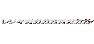 レジギガガガガガガガガヘガフンガガガガガガガガ (attack on titan)