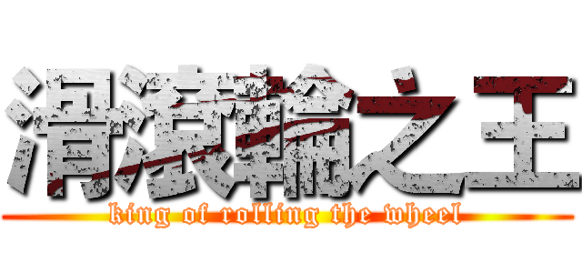 滑滾輪之王 (king of rolling the wheel)
