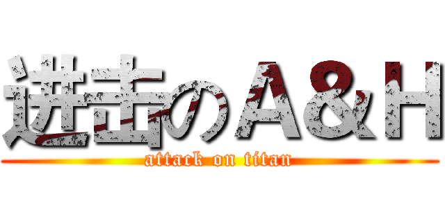 进击のＡ＆Ｈ (attack on titan)