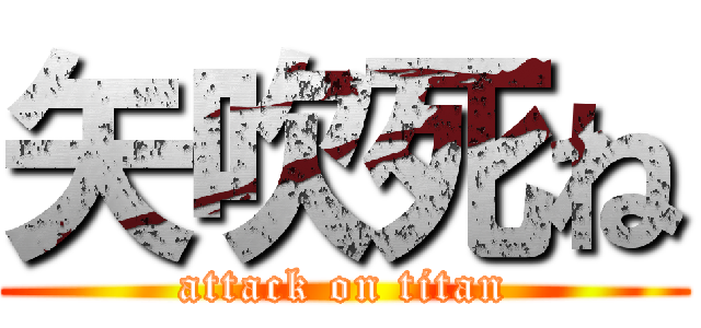 矢吹死ね (attack on titan)