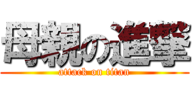 母親の進撃 (attack on titan)