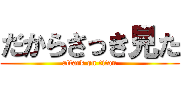 だからさっき見た (attack on titan)