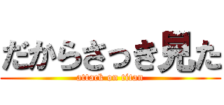 だからさっき見た (attack on titan)