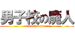 男子校の廃人 (otokoshikaineee)