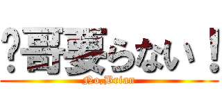 瑋哥要らない！ (No,Brian)