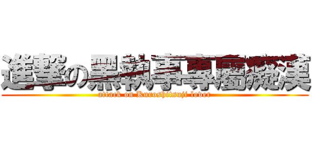 進撃の黑執事專屬癡漢 (attack on Kuroshitsuji lover)