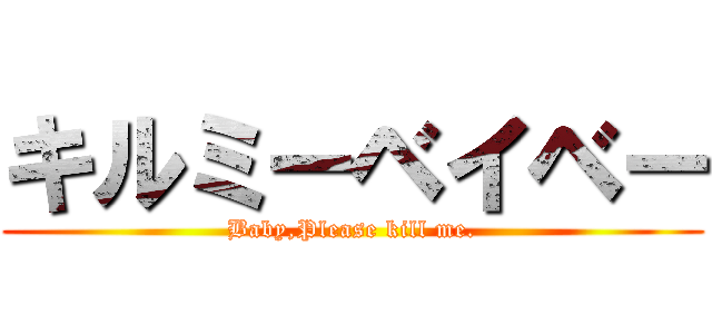 キルミーベイベー (Baby,Please kill me.)