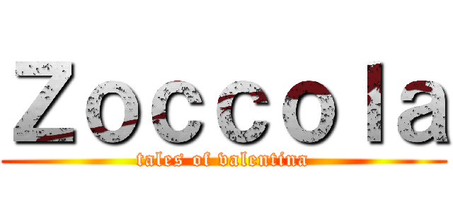 Ｚｏｃｃｏｌａ (tales of valentina)