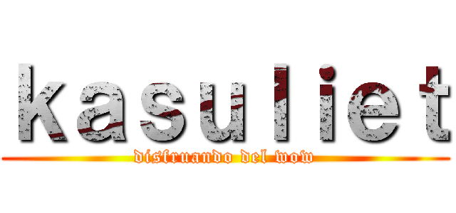 ｋａｓｕｌｉｅｔ (disfruando del wow)