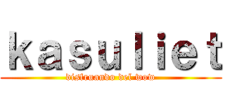 ｋａｓｕｌｉｅｔ (disfruando del wow)