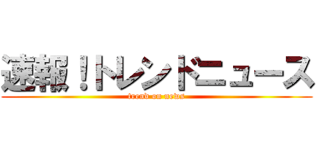 速報！トレンドニュース (trend on news)