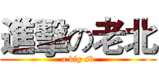 進擊の老北 (a big sb)
