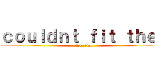 ｃｏｕｌｄｎｔ ｆｉｔ ｔｈｅ  (entire thing)