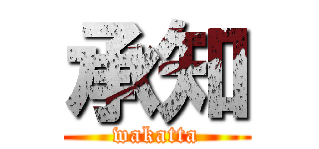 承知 (wakatta)